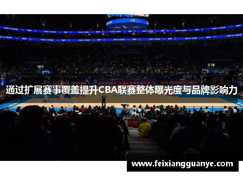 通过扩展赛事覆盖提升CBA联赛整体曝光度与品牌影响力