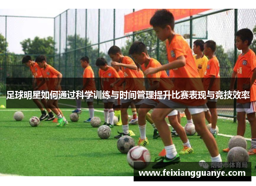 足球明星如何通过科学训练与时间管理提升比赛表现与竞技效率