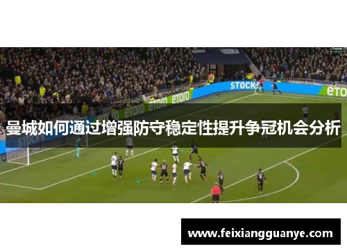 曼城如何通过增强防守稳定性提升争冠机会分析