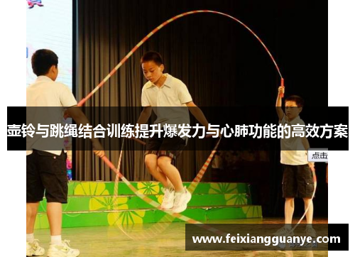 壶铃与跳绳结合训练提升爆发力与心肺功能的高效方案
