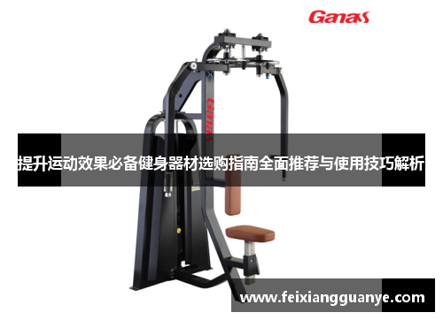 提升运动效果必备健身器材选购指南全面推荐与使用技巧解析