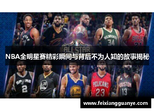 NBA全明星赛精彩瞬间与背后不为人知的故事揭秘